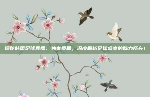 揭秘韩国足球直播：独家视角，深度解析足球盛宴的魅力所在！