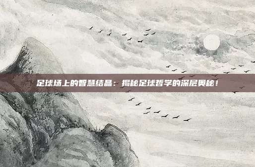 足球场上的智慧结晶：揭秘足球哲学的深层奥秘！