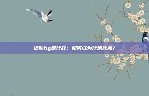揭秘hg足球鞋：如何成为球场焦点？