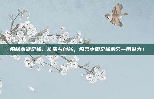 揭秘南派足球:传承与创新,探寻中国足球的另一面魅力!