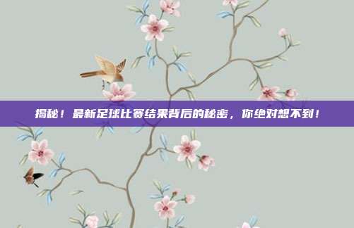 揭秘！最新足球比赛结果背后的秘密，你绝对想不到！