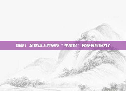 揭秘!足球场上的绝技“牛尾巴”究竟有何魅力?