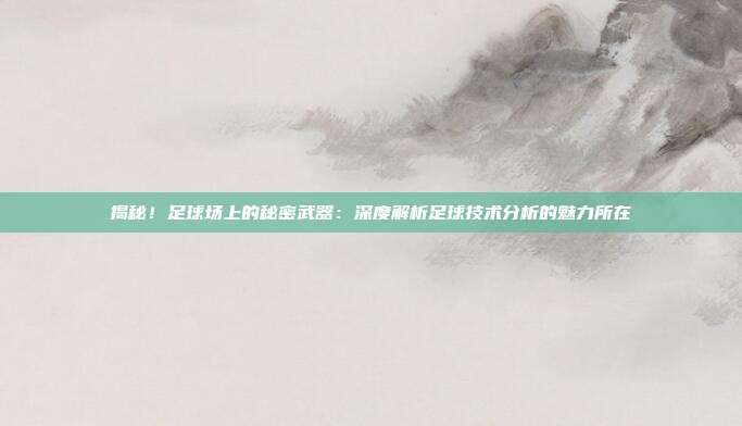 揭秘！足球场上的秘密武器：深度解析足球技术分析的魅力所在