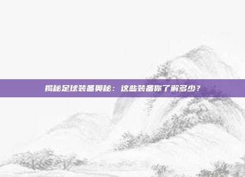 揭秘足球装备奥秘：这些装备你了解多少？