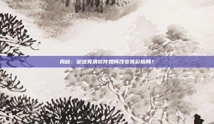 揭秘:足球竞猜软件如何改变竞彩格局?