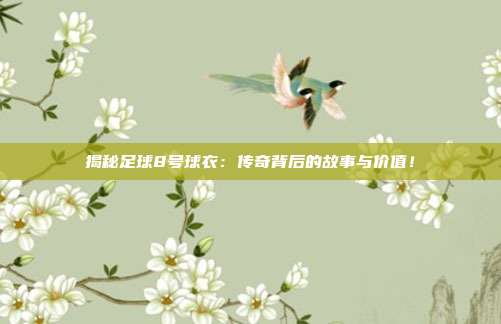 揭秘足球8号球衣：传奇背后的故事与价值！