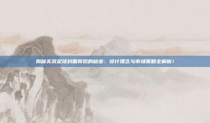 揭秘实况足球封面背后的秘密:设计理念与市场策略全解析!