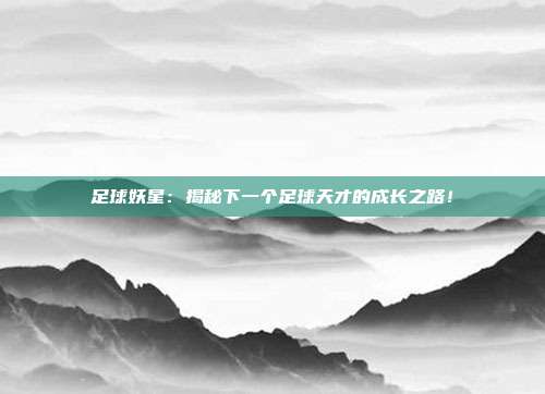 足球妖星:揭秘下一个足球天才的成长之路!