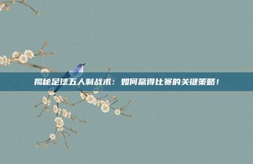 揭秘足球五人制战术：如何赢得比赛的关键策略！