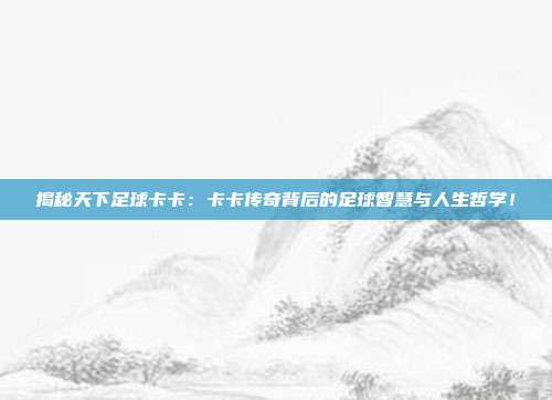 揭秘天下足球卡卡：卡卡传奇背后的足球智慧与人生哲学！