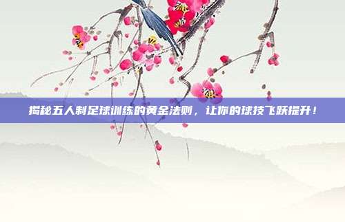 揭秘五人制足球训练的黄金法则，让你的球技飞跃提升！