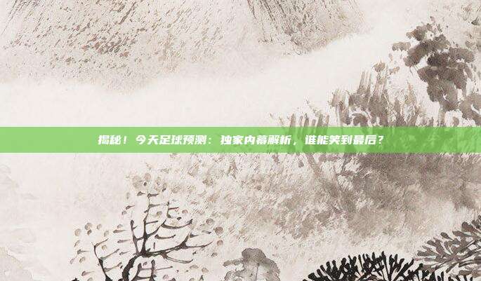 揭秘!今天足球预测:独家内幕解析,谁能笑到最后?