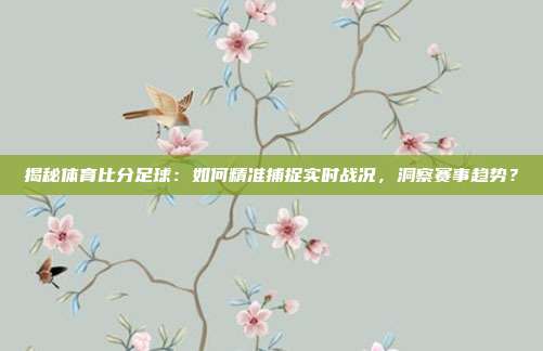 揭秘体育比分足球：如何精准捕捉实时战况，洞察赛事趋势？