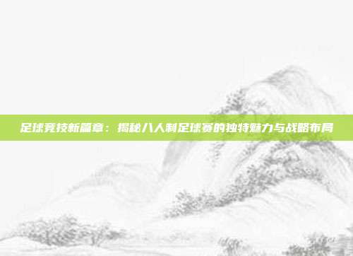 足球竞技新篇章：揭秘八人制足球赛的独特魅力与战略布局