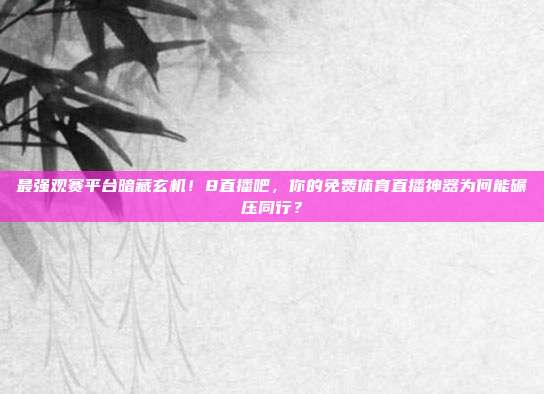 最强观赛平台暗藏玄机！8直播吧，你的免费体育直播神器为何能碾压同行？