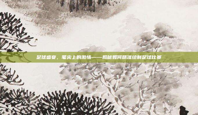 足球盛宴，笔尖上的激情——揭秘如何精准绘制足球比赛