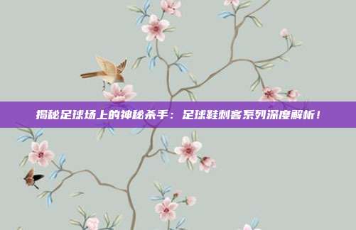 揭秘足球场上的神秘杀手：足球鞋刺客系列深度解析！