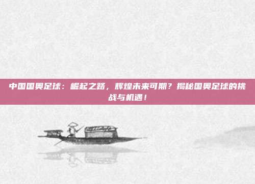 中国国奥足球：崛起之路，辉煌未来可期？揭秘国奥足球的挑战与机遇！