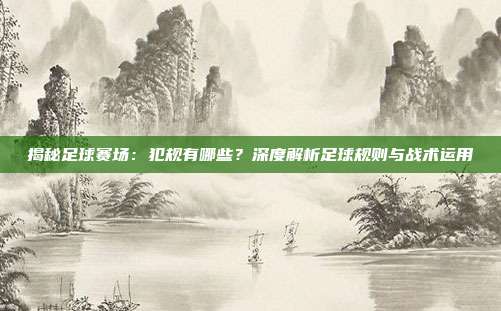 揭秘足球赛场:犯规有哪些?深度解析足球规则与战术运用