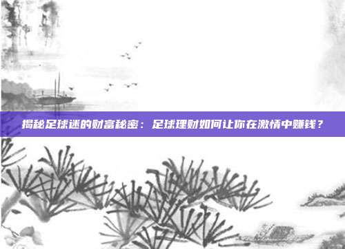 揭秘足球迷的财富秘密：足球理财如何让你在激情中赚钱？