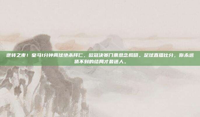 逆转之夜！皇马1分钟两球绝杀拜仁，欧冠决赛门票悬念揭晓。足球直播比分，你永远猜不到的结局才最迷人。