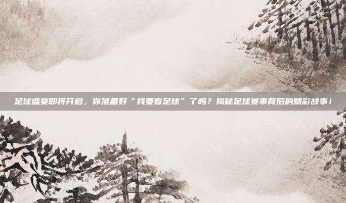 足球盛宴即将开启,你准备好“我要看足球”了吗?揭秘足球赛事背后的精彩故事!