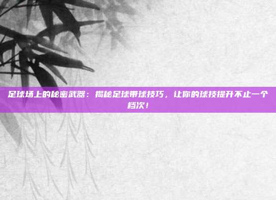 足球场上的秘密武器：揭秘足球带球技巧，让你的球技提升不止一个档次！