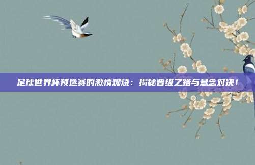 足球世界杯预选赛的激情燃烧：揭秘晋级之路与悬念对决！