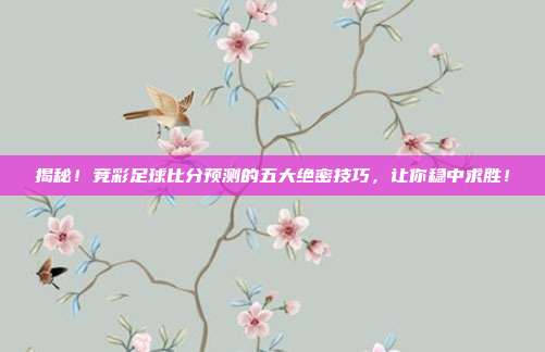 揭秘！竞彩足球比分预测的五大绝密技巧，让你稳中求胜！