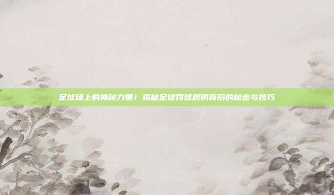 足球场上的神秘力量!揭秘足球罚球规则背后的秘密与技巧