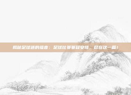 揭秘足球迷的福音：足球比赛赛程安排，尽在这一篇！