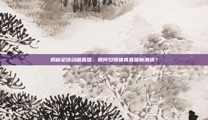 揭秘足球动画直播：如何引领体育直播新潮流？