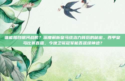 谁能阻挡银河战舰？深度解析皇马统治力背后的秘密。西甲皇马比赛直播，今晚卫冕冠军能否延续神迹？