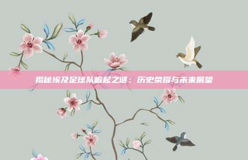 揭秘埃及足球队崛起之谜:历史荣耀与未来展望
