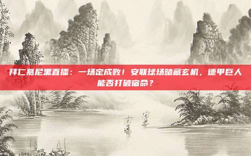 拜仁慕尼黑直播：一场定成败！安联球场暗藏玄机，德甲巨人能否打破宿命？