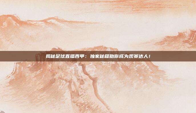揭秘足球直播西甲：独家秘籍助你成为观赛达人！