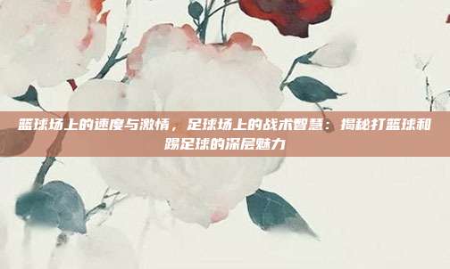 篮球场上的速度与激情，足球场上的战术智慧：揭秘打篮球和踢足球的深层魅力