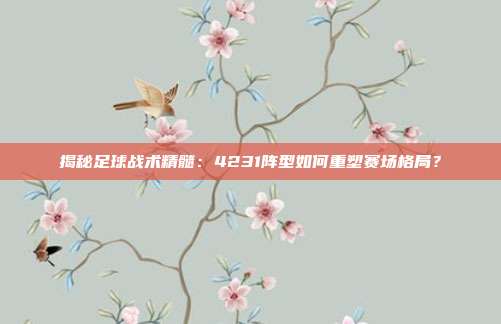 揭秘足球战术精髓:4231阵型如何重塑赛场格局?