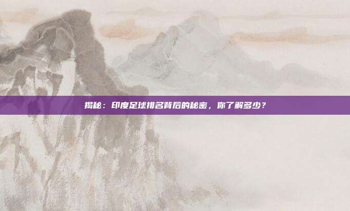 揭秘：印度足球排名背后的秘密，你了解多少？