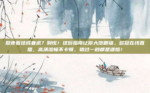 熬夜看球成奢求？别慌！这份指南让你大饱眼福。欧冠在线直播，高清流畅不卡顿，错过一秒都是遗憾！