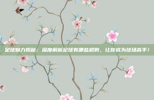 足球魅力揭秘：深度解析足球有哪些规则，让你成为球场高手！
