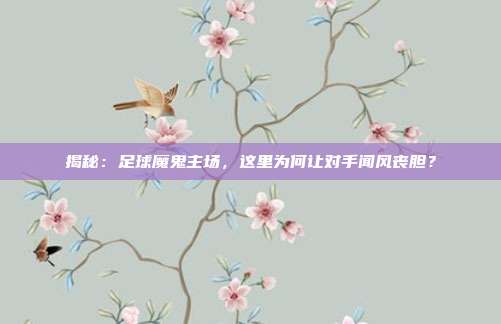 揭秘:足球魔鬼主场,这里为何让对手闻风丧胆?