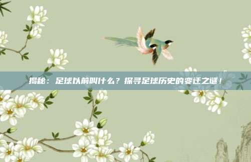 揭秘:足球以前叫什么?探寻足球历史的变迁之谜!