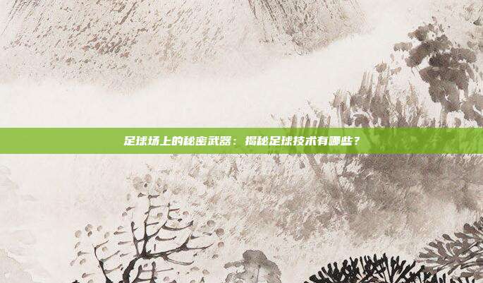 足球场上的秘密武器:揭秘足球技术有哪些?
