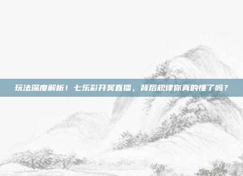 玩法深度解析！七乐彩开奖直播，背后规律你真的懂了吗？