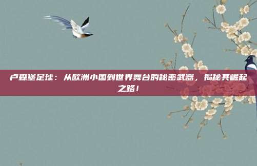 卢森堡足球:从欧洲小国到世界舞台的秘密武器,揭秘其崛起之路!