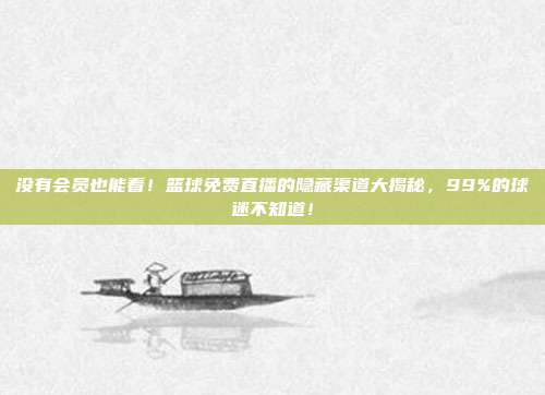 没有会员也能看！篮球免费直播的隐藏渠道大揭秘，99%的球迷不知道！