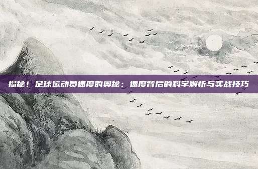 揭秘！足球运动员速度的奥秘：速度背后的科学解析与实战技巧