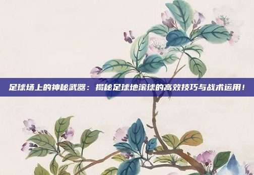 足球场上的神秘武器:揭秘足球地滚球的高效技巧与战术运用!