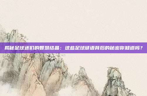 揭秘足球迷们的智慧结晶：这些足球谜语背后的秘密你知道吗？
